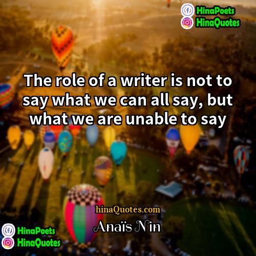 Anais Nin Quotes | The role of a writer is not